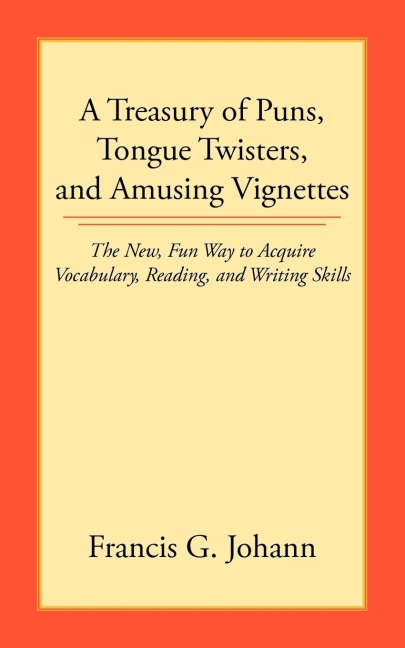 A Treasury of Puns, Tongue Twisters, and Amusing Vignettes: The New, Fun Way to Acquire Vocabulary, Reading, and Writing Skills