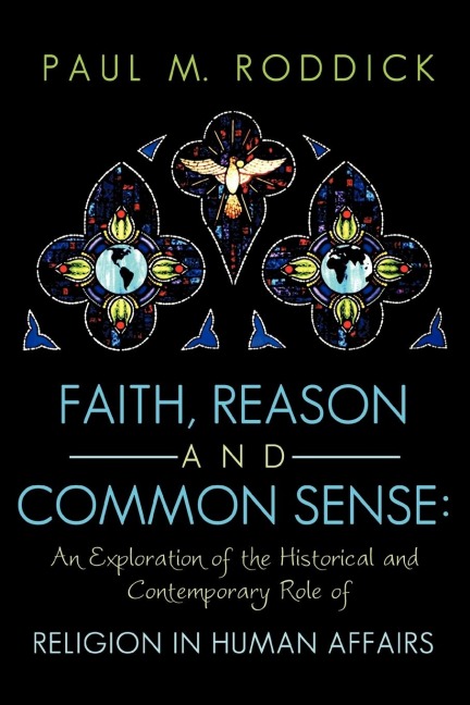 Faith, Reason and Common Sense: An Exploration of the Historical and Contemporary Role of Religion in Human Affairs