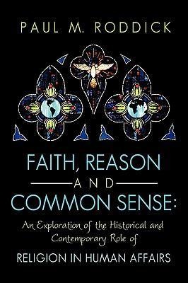 Faith, Reason and Common Sense: An Exploration of the Historical and Contemporary Role of Religion in Human Affairs