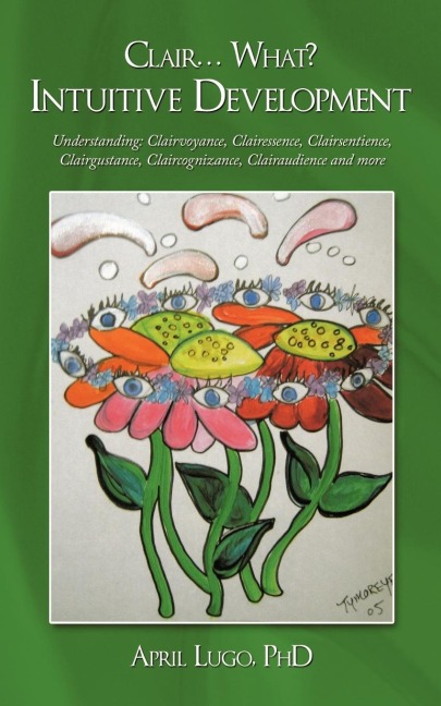 Clair... What? Intuitive Development: Understanding: Clairvoyance, Clairessence, Clairsentience, Clairgustance, Claircognizance, Clairaudience and more