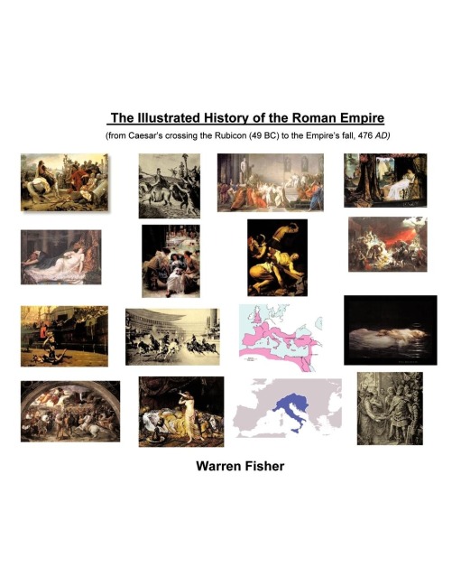 The Illustrated History of the Roman Empire: From Ceasars Crossing the Rhine (49 BC) to Empires Fall, 476 AD