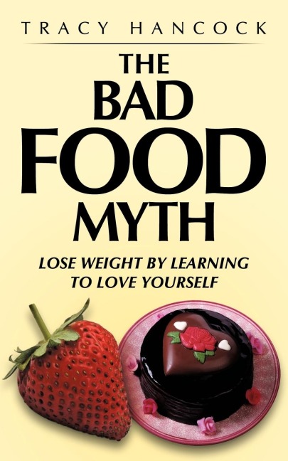 The Bad Food Myth: Lose Weight by Learning to Love Yourself