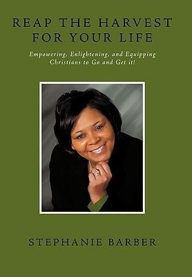 Reap the Harvest for Your Life: Empowering, Enlightening and Equipping Christians to Go and Get It!