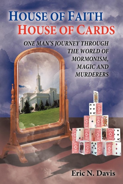 House of Faith House of Cards: One Mans Journey Through the World of Mormonism, Magic, and Murderers