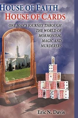 House of Faith House of Cards: One Mans Journey Through the World of Mormonism, Magic, and Murderers