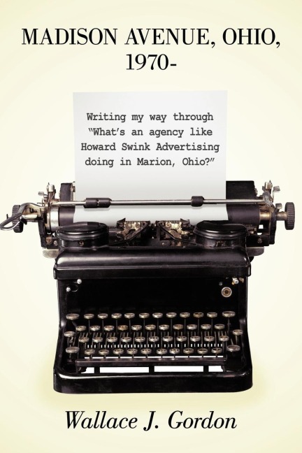 Madison Avenue, Ohio, 1970-: Writing My Way Through Whats an Agency Like Howard Swink Advertising Doing in Marion, Ohio?