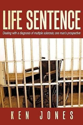 Life Sentence: Dealing with a Diagnosis of Multiple Sclerosis; One Mans Prospective