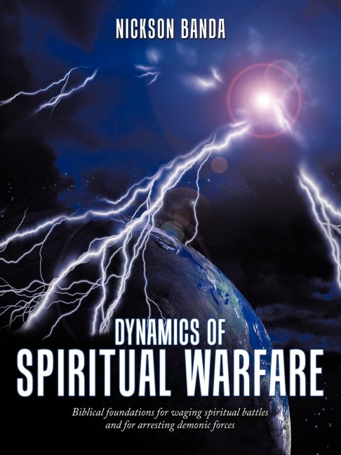 Dynamics of Spiritual Warfare: Biblical Foundations for Waging Spiritual Battles and for Arresting Demonic Forces