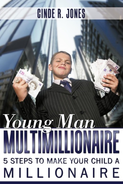 Young Man Multimillionaire: 5 Steps To Make Your Child A Millionaire