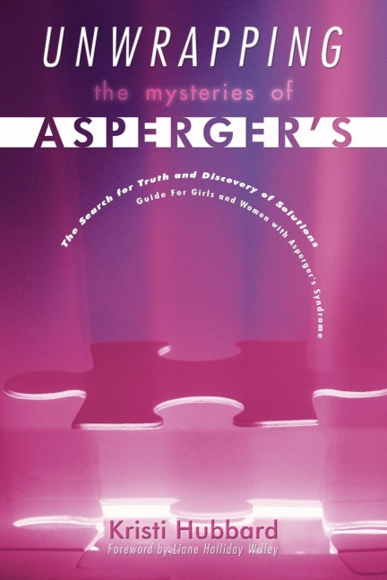 Unwrapping The Mysteries Of Aspergers: The Search for Truth and Discovery of Solutions - Guide For Girls and Women with Aspergers Syndrome