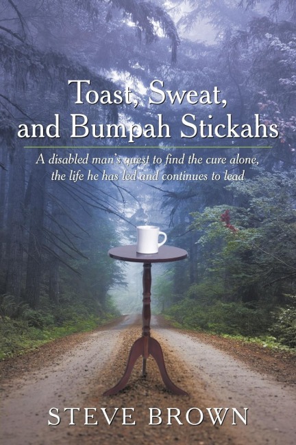 Toast, Sweat, and Bumpah Stickahs: A Disabled Mans Quest to Find the Cure Alone, the Life He Has Led and Continues to Lead