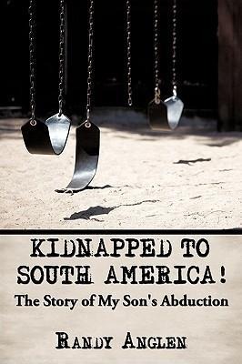 Kidnapped to South America!: The Story of My Son's Abduction