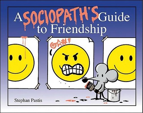 Friends Should Know When Theyre Not Wanted: A Sociopaths Guide to Friendship