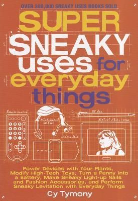 Super Sneaky Uses for Everyday Things: Power Devices with Your Plants, Modify High-Tech Toys, Turn a Penny Into a Battery, and More Volume 8