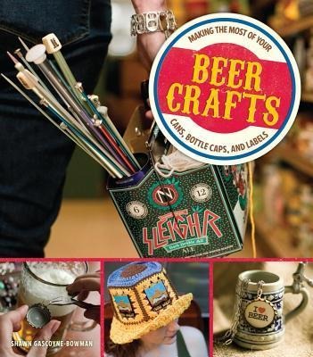 Beer Crafts: Making the Most of Your Cans, Bottle Caps, and Labels