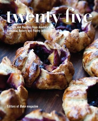 Twenty-Five: Profiles and Recipes from Americas Essential Bakery and Pastry Artisans