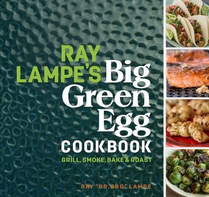 Ray Lampes Big Green Egg Cookbook: Grill, Smoke, Bake & Roast Volume 3