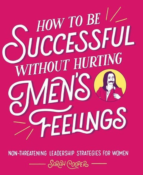How to Be Successful Without Hurting Mens Feelings: Non-Threatening Leadership Strategies for Women
