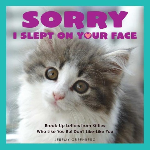 Sorry I Slept on Your Face: Breakup Letters from Kitties Who Like You But Dont Like-Like You