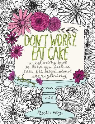 Dont Worry, Eat Cake: A Coloring Book to Help You Feel a Little Bit Better about Everything