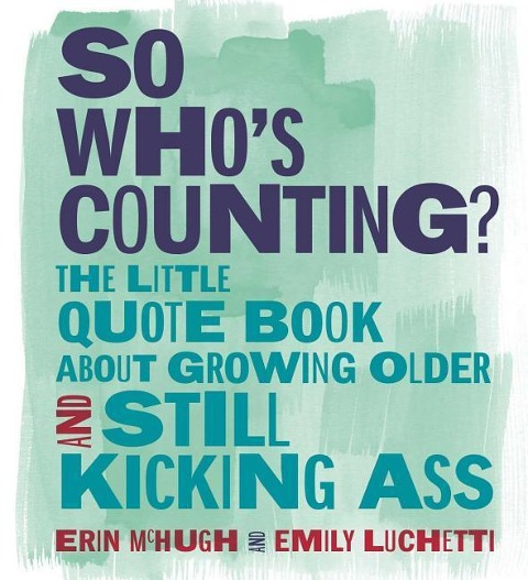 So Whos Counting?: The Little Quote Book about Growing Older and Still Kicking Ass