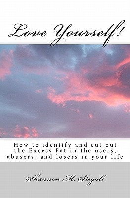 Love Yourself! How to Identify and Cut Out the Excess Fat in the Users, Abusers, and Losers in Your Life