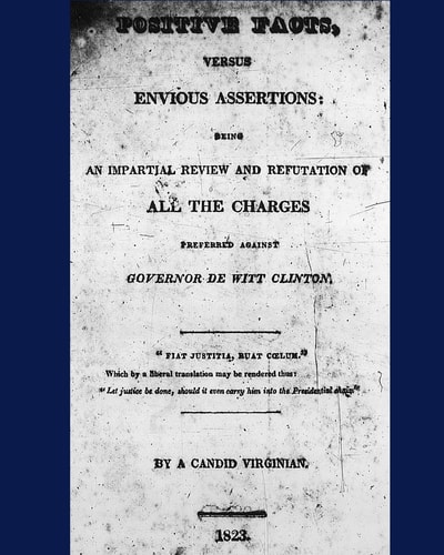 Positive Facts, Versus Envious Assertions Being an Impartial Review and Refutation of All the Charges Preferred Against Governor De Witt Clinton.