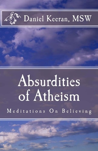 Absurdities of Atheism Meditations On Believing