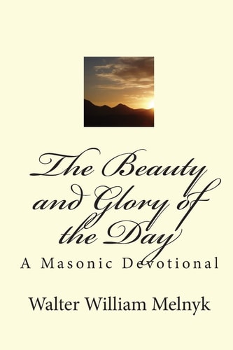 The Beauty and Glory of the Day A Masonic Devotional