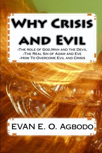 Why Crisis and Evil The Role of God, Man and the Devil-The Real Sin of Adam and Eve-How To Overcome Evil and Crisis