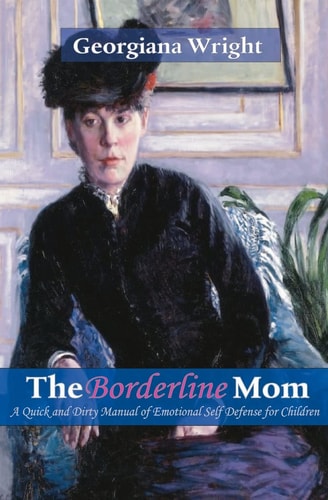 Borderline Mom A Quick & Dirty Manual of Emotional Self Defense for Children