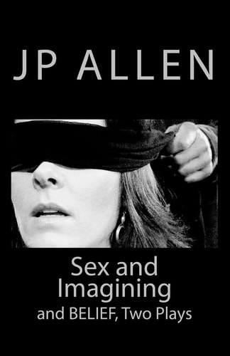 Sex and Imagining / Belief Two Plays for Screen and Stage