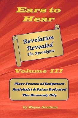Ears To Hear -- Revelation Revealed The Apocalypse Christ Judges The World, Four Horsemen, Two Witnesses