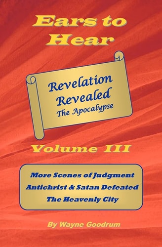 Ears to Hear -- Revelation Revealed the Apocalypse More Scenes of Judgment, Antichrist and Satan Defeated, the Heavenly City