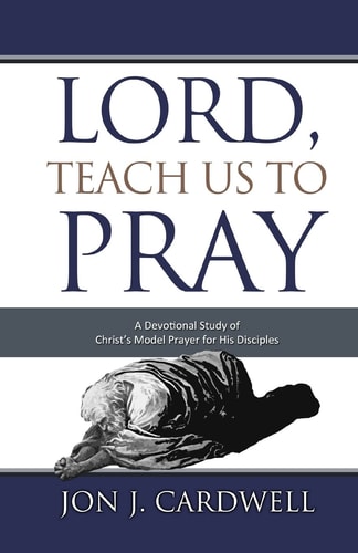 Lord, Teach Us to Pray A Devotional Study of Christ's Model Prayer for His Disciples