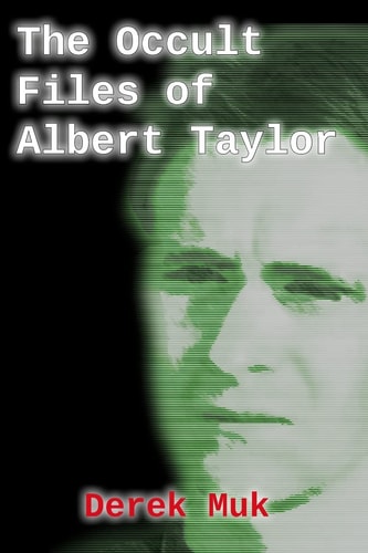 The Occult Files of Albert Taylor A Collection of Mysterious Cases from the World of the Supernatural