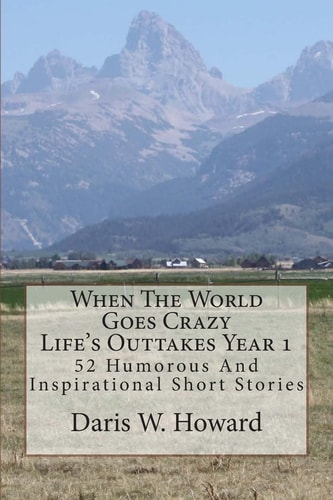 When The World Goes Crazy (Life's Outtakes - Year 1) 52 Humorous And Inspirational Stories From Year One