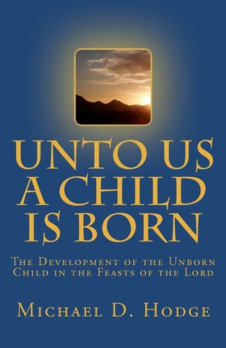 Unto Us A Child Is Born The Development of The Unborn Child in The Feasts of the Lord