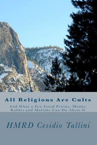 All Religions Are Cults And What a Few Good Priests, Monks, Rabbis and Mullahs Can Do About It