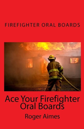 Ace Your Firefighter Oral Boards The Ultimate Guide to a Successful Oral Board Interview
