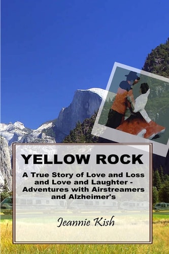 Yellow Rock A True Story of Love and Loss and Love and Laughter - Adventures with Airstreamers and Alzheimer's