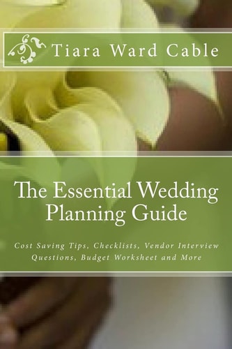 The Essential Wedding Planning Guide Cost Saving Tips, Checklists, Vendor Interview Questions, Budget Worksheet and More
