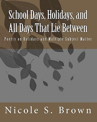 School Days, Holidays, and All Days That Lie Between Poetry on Holidays and Multiple Subject Matter