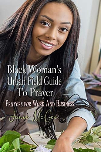 Black Woman's Urban Field Guide to Prayer Prayer Changes Things