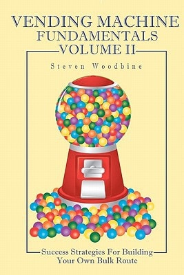 Vending Machine Fundamentals Volume II Success Strategies For Building Your Own Bulk Route
