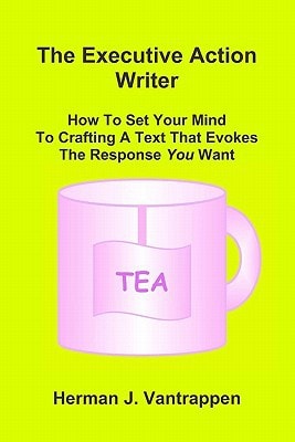 The Executive Action Writer How To Set Your Mind to Crafting A Text That Evokes The Response You Want