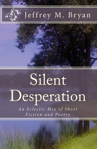 Silent Desperation An Eclectic Mix of Short Fiction and Poetry
