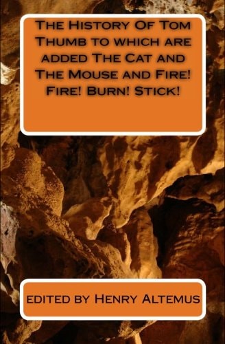 The History Of Tom Thumb to which are Added The Cat and The Mouse and Fire! Fire! Burn! Stick!