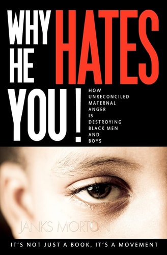 Why He Hates You! How Unreconciled Maternal Anger is Destroying Black Men and Boys