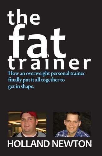 The Fat Trainer How an Overweight Personal Trainer Finally Put It Together to Get in Shape